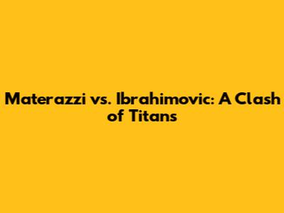 Materazzi vs. Ibrahimovic: A Clash of Titans