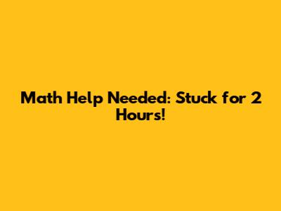 Math Help Needed: Stuck for 2 Hours!