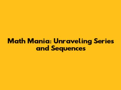 Math Mania: Unraveling Series and Sequences