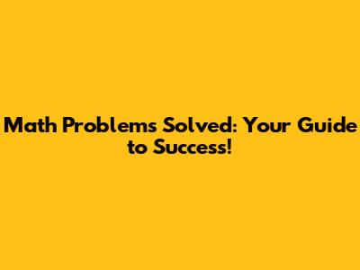 Math Problems Solved: Your Guide to Success!
