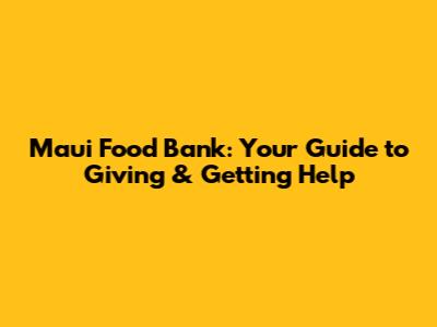 Maui Food Bank: Your Guide to Giving & Getting Help