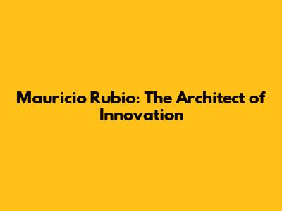 Mauricio Rubio: The Architect of Innovation