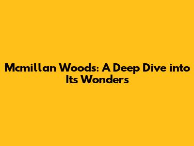 Mcmillan Woods: A Deep Dive into Its Wonders