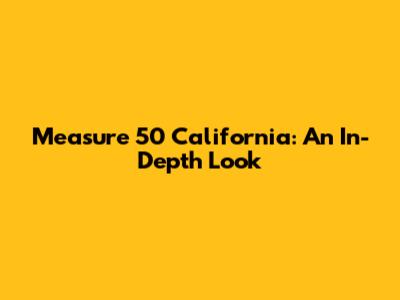 Measure 50 California: An In-Depth Look