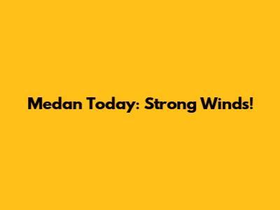 Medan Today: Strong Winds!