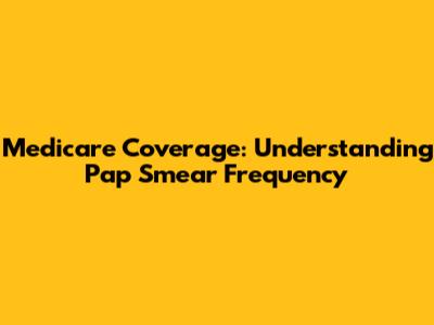 Medicare Coverage: Understanding Pap Smear Frequency