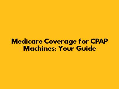 Medicare Coverage for CPAP Machines: Your Guide