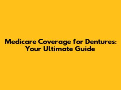 Medicare Coverage for Dentures: Your Ultimate Guide