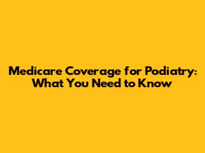 Medicare Coverage for Podiatry: What You Need to Know
