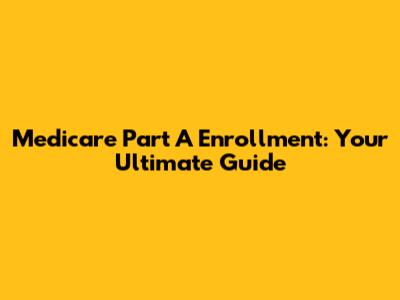 Medicare Part A Enrollment: Your Ultimate Guide