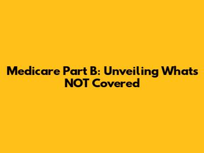 Medicare Part B: Unveiling What's NOT Covered