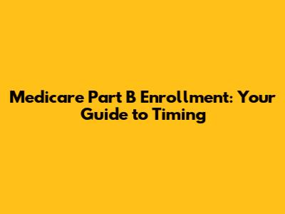 Medicare Part B Enrollment: Your Guide to Timing