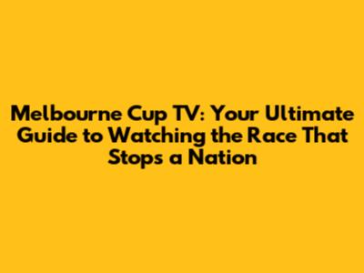 Melbourne Cup TV: Your Ultimate Guide to Watching the Race That Stops a Nation