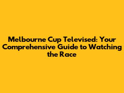 Melbourne Cup Televised: Your Comprehensive Guide to Watching the Race