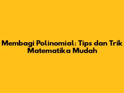 Membagi Polinomial: Tips dan Trik Matematika Mudah