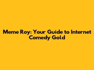 Meme Roy: Your Guide to Internet Comedy Gold