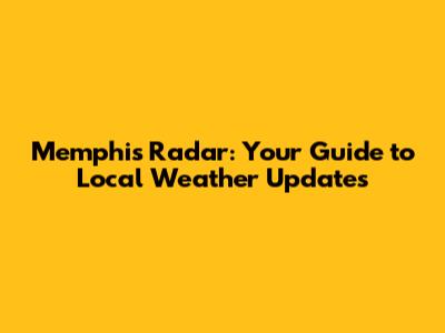 Memphis Radar: Your Guide to Local Weather Updates