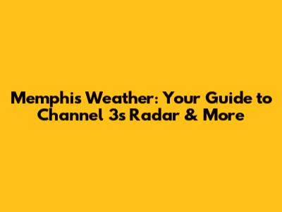 Memphis Weather: Your Guide to Channel 3's Radar & More