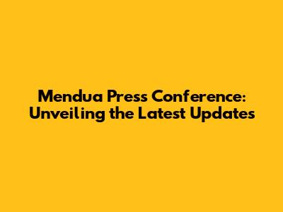 Mendua Press Conference: Unveiling the Latest Updates