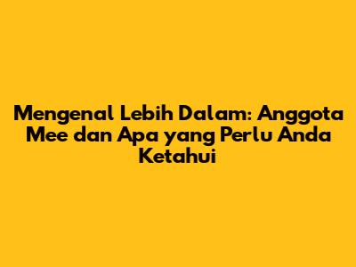 Mengenal Lebih Dalam: Anggota Mee dan Apa yang Perlu Anda Ketahui