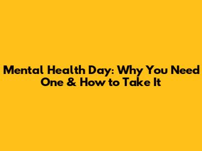 Mental Health Day: Why You Need One & How to Take It