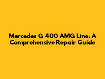 Mercedes G 400 AMG Line: A Comprehensive Repair Guide