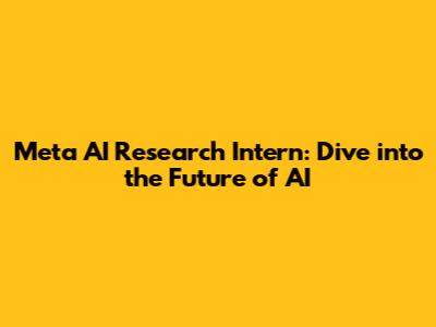 Meta AI Research Intern: Dive into the Future of AI