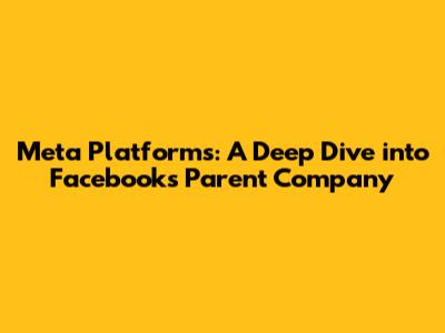 Meta Platforms: A Deep Dive into Facebook's Parent Company