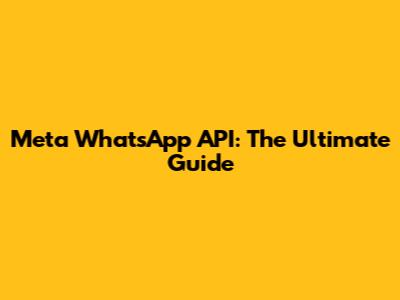 Meta WhatsApp API: The Ultimate Guide