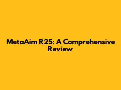 MetaAim R25: A Comprehensive Review