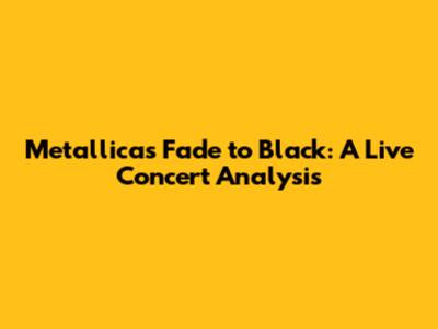 Metallica's Fade to Black: A Live Concert Analysis