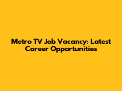 Metro TV Job Vacancy: Latest Career Opportunities