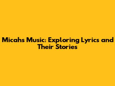 Micah's Music: Exploring Lyrics and Their Stories