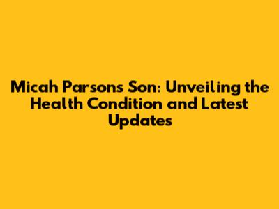 Micah Parsons' Son: Unveiling the Health Condition and Latest Updates