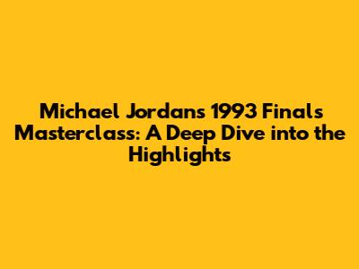 Michael Jordan's 1993 Finals Masterclass: A Deep Dive into the Highlights
