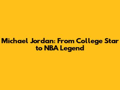Michael Jordan: From College Star to NBA Legend