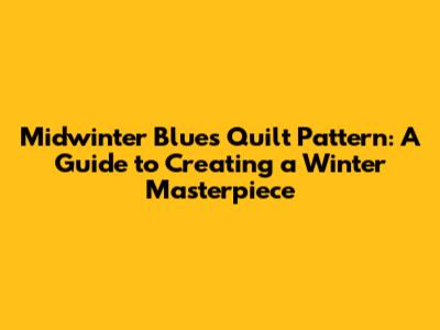 Midwinter Blues Quilt Pattern: A Guide to Creating a Winter Masterpiece