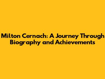 Milton Cernach: A Journey Through Biography and Achievements