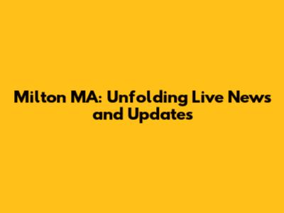 Milton MA: Unfolding Live News and Updates