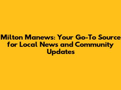 Milton Manews: Your Go-To Source for Local News and Community Updates