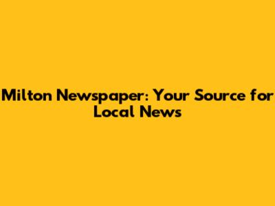 Milton Newspaper: Your Source for Local News
