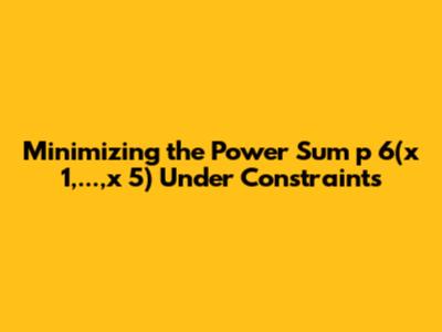 Minimizing the Power Sum p_6(x_1,...,x_5) Under Constraints