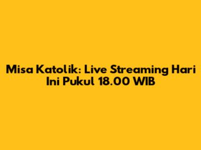 Misa Katolik: Live Streaming Hari Ini Pukul 18.00 WIB
