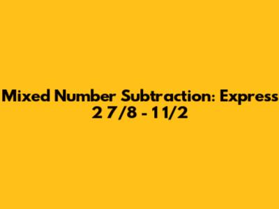 Mixed Number Subtraction: Express 2 7/8 - 1 1/2