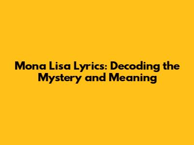 Mona Lisa Lyrics: Decoding the Mystery and Meaning
