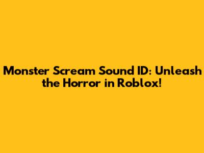 Monster Scream Sound ID: Unleash the Horror in Roblox!