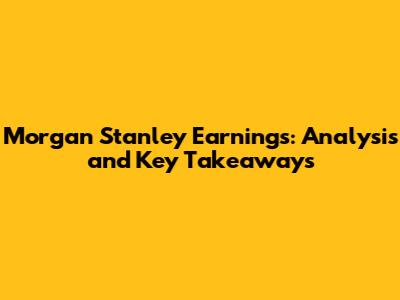 Morgan Stanley Earnings: Analysis and Key Takeaways
