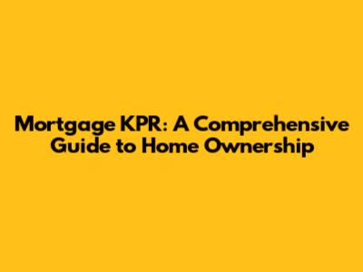 Mortgage KPR: A Comprehensive Guide to Home Ownership