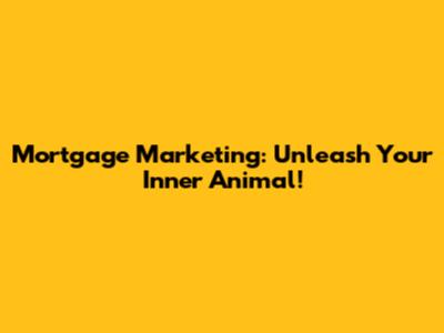 Mortgage Marketing: Unleash Your Inner Animal!