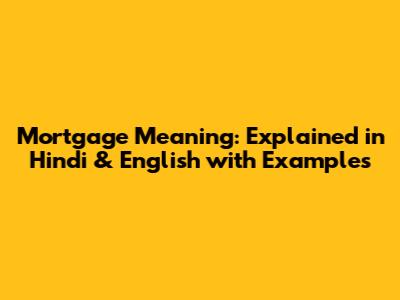 Mortgage Meaning: Explained in Hindi & English with Examples